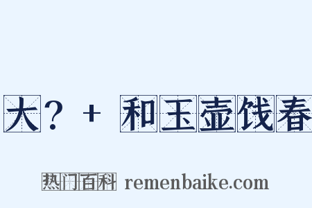 大?+和玉壶饯春是什么意思的图片